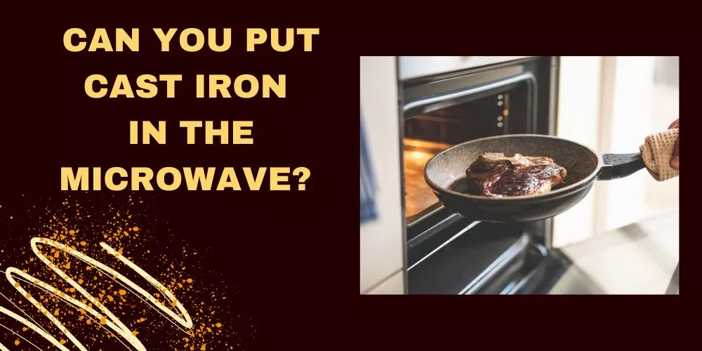 Can you put cast iron in the microwave