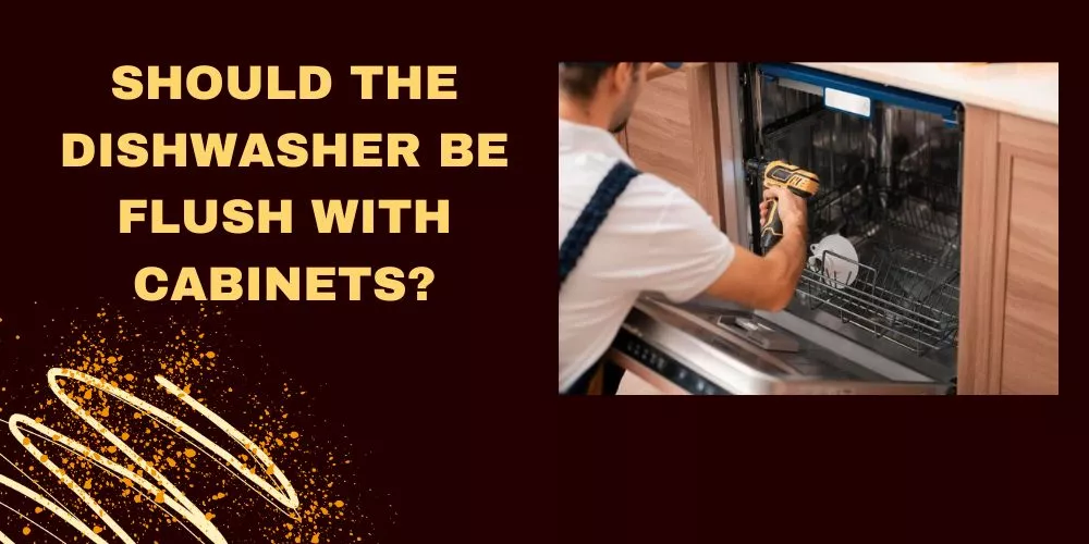 Should the dishwasher be flush with cabinets