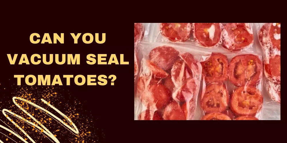 Can you vacuum seal tomatoes