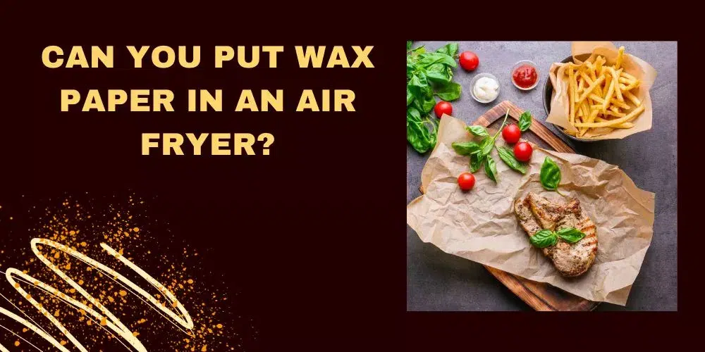 Can You Put Wax Paper In An Air Fryer