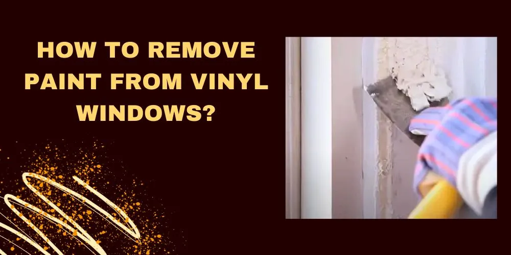 How To Remove Paint From Vinyl Windows In 5 Easy Ways