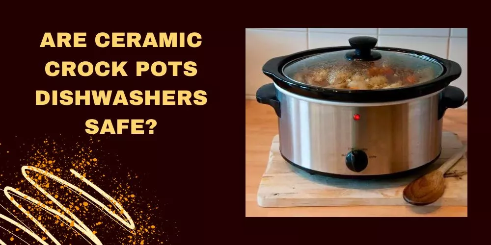 Are ceramic crock pots dishwashers safe