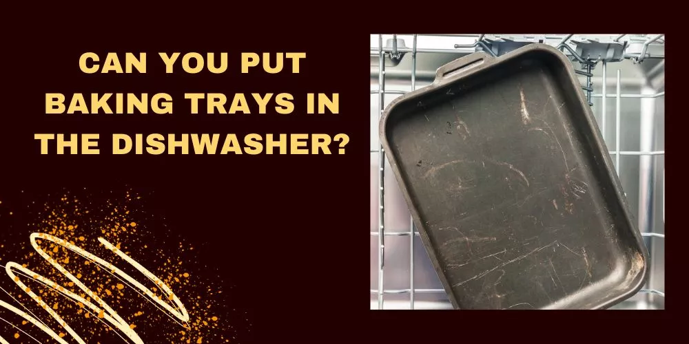 Can You Put Baking Trays in the Dishwasher