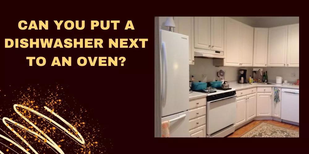 Can you put a dishwasher next to an oven