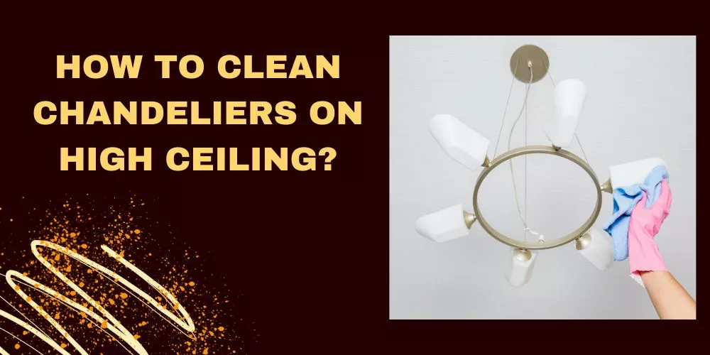 How to clean chandeliers on high ceiling