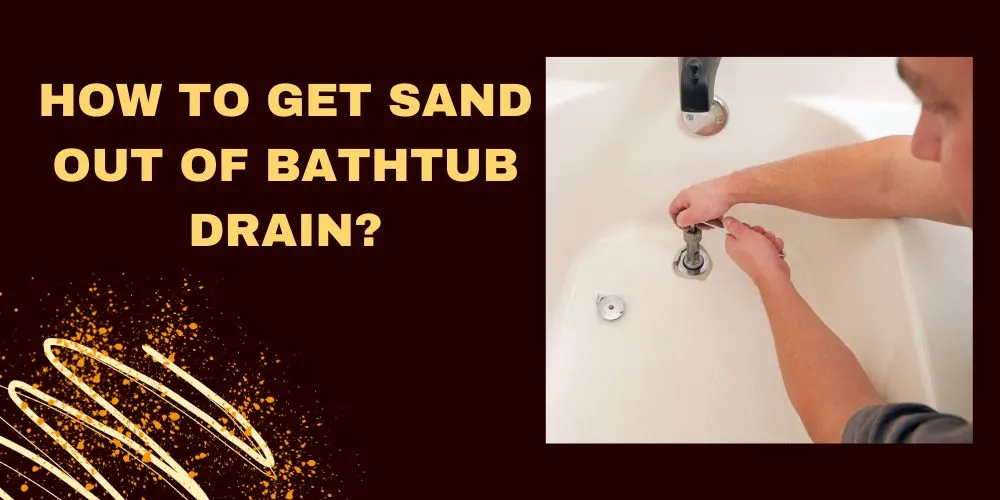 How To Get Sand Out Of Bathtub Drain