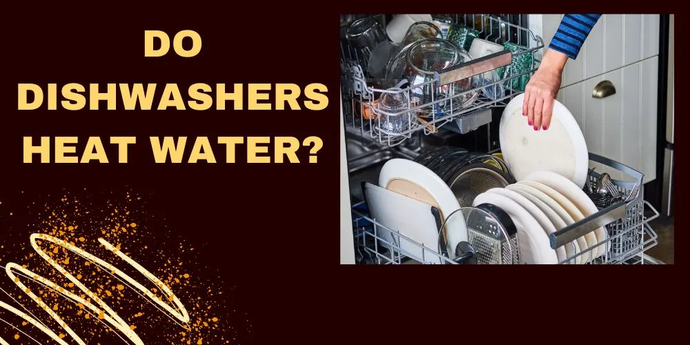 Do Dishwashers Heat Water