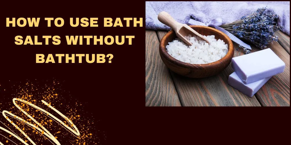 How to use bath salts without bathtub