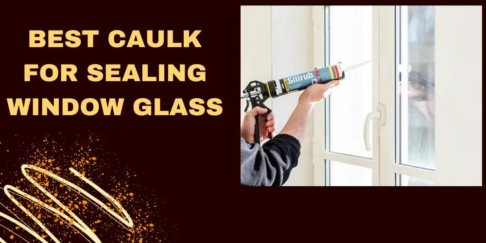 Best Caulk for Sealing Window Glass