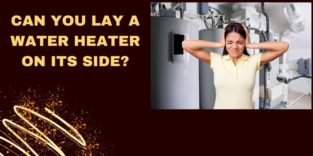 Can You Lay A Water Heater On Its Side