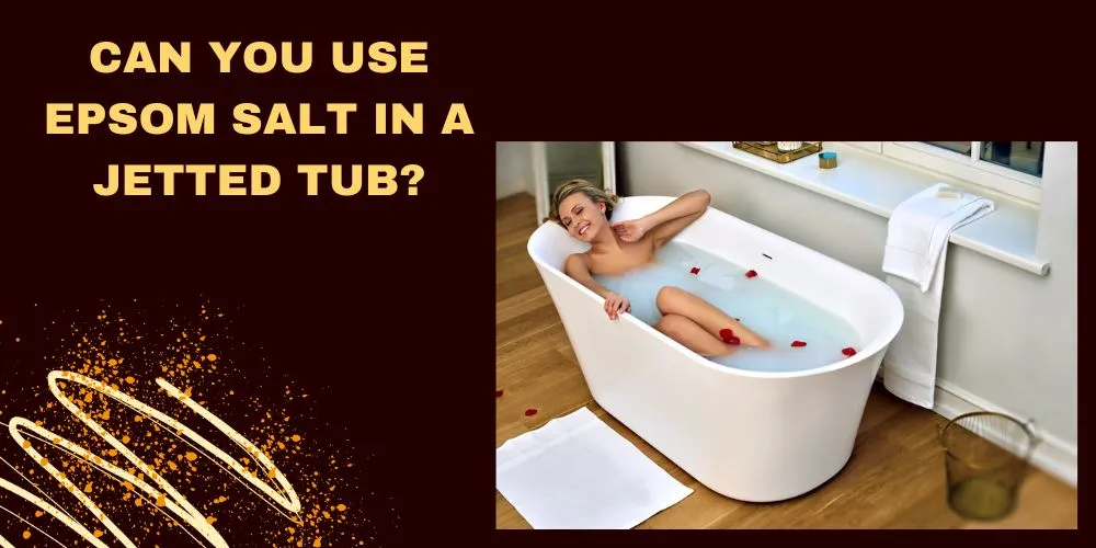 Can You Use Epsom Salt in a Jetted Tub