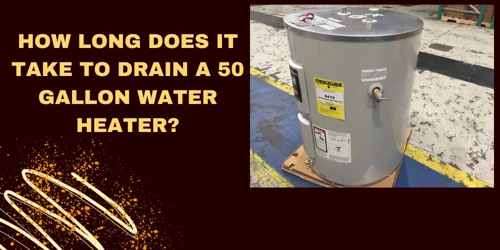 How Long Does It Take To Drain A 50 Gallon Water Heater