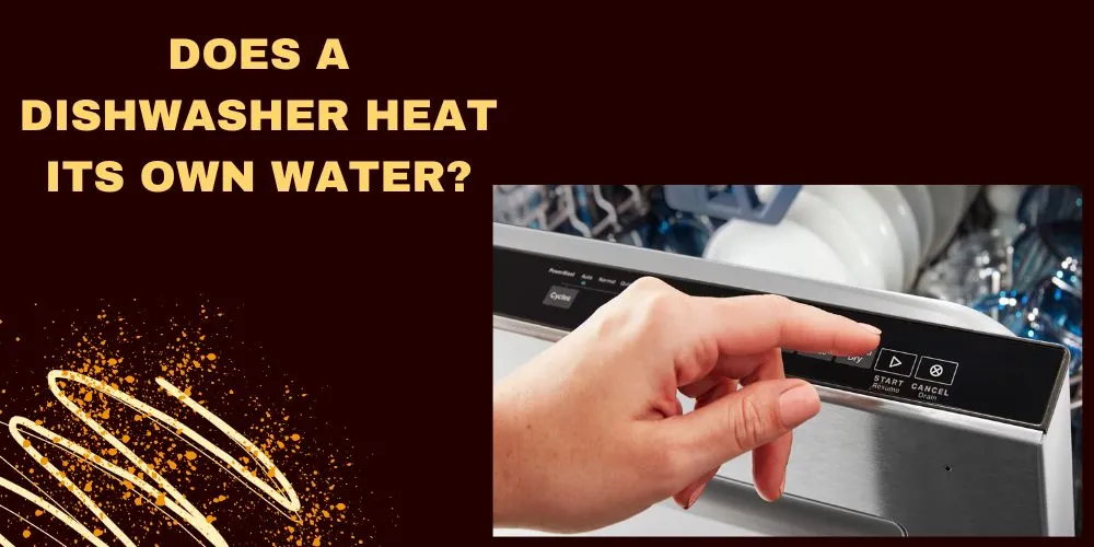 Does A Dishwasher Heat Its Own Water